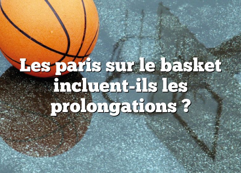 Les paris sur le basket incluent-ils les prolongations ?